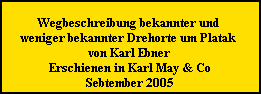 Wegbeschreibung bekannter und 











































































































































weniger bekannter Drehorte um Platak 











































































































































von Karl Ebner











































































































































Erschienen in Karl May & Co











































































































































Sebtember 2005